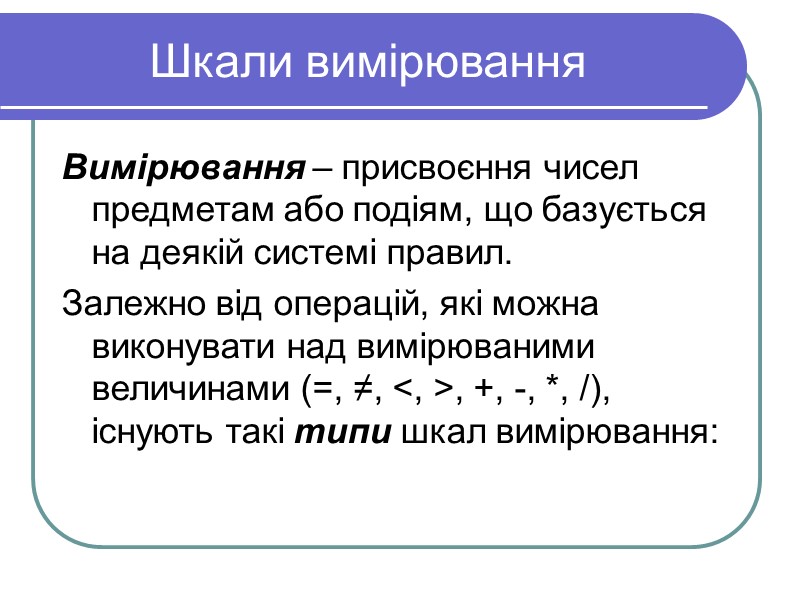 Шкали вимірювання  Вимірювання – присвоєння чисел предметам або подіям, що базується на деякій